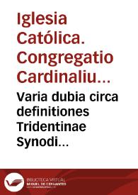 Varia dubia circa definitiones Tridentinae Synodi suborta, soluta tamen per Congregationem Cardinalium ad eiusmodi Tridentini Concilii dubia specialiter destinata... Andreas Gomez del Castillo transcripsit Romae. Anno 1635