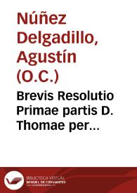 Brevis Resolutio Primae partis D. Thomae per Reverendum Patrem Magistrum Fratrem Augustinum Nuñez Delgadillo in nostro Granatensi conventu, incepta die decima quinta mensis Maii, anno Domini milesimo sexcentesimo vigesimo quarto