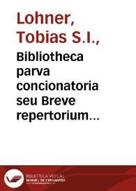 Bibliotheca parva concionatoria seu Breve repertorium textuum, auctoritatum, & aliorum  conducentium ad conciones componendas quae per anni decursum super Euangelia occurrunt... : Tomi  prioris, pars II, pro Festis   [a P. Tobia Lohner edito...].