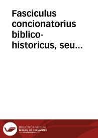 Fasciculus concionatorius biblico-historicus, seu Brevis commentarius super aliquot  Sacrae Scripturae historias ad moralem sensum directas : pars secunda, ex Novo Testamento...