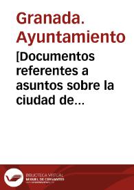 [Documentos referentes a asuntos sobre la ciudad de Granada]