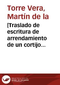 [Traslado de escritura de arrendamiento de un cortijo y unas tierras en la villa de Torreperogil (Jaén) que hace D. Martín de la Torre Vera en favor de D. Jerónimo Antonio de Medinilla y Toledo.]