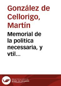 Memorial de la politica necessaria, y vtil restauracion à la republica de España, y estados de ella, y del desempeño vniuersal de estos reynos, dirigido al rey don Philippe III...