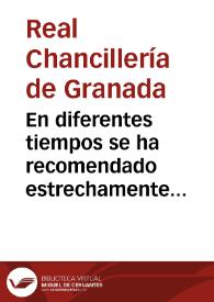 En diferentes tiempos se ha recomendado estrechamente por el Real y Supremo Consejo de Castilla a las Chancillerías y Audiencias del Reino, la más exacta observancia de las leyes y providencias de aquel Supremo Tribunal...