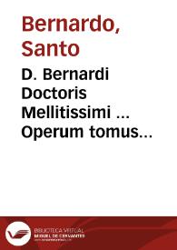 D. Bernardi Doctoris Mellitissimi ... Operum tomus secundus, quatenus in hunc usque diem extare noscuntur, omnia accuratissime recognitione & solerti collatione ad fidem exemplarium permultae antiquitatis natiuae integritati restituta