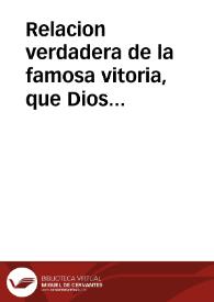 Relacion verdadera de la famosa vitoria, que Dios nuestro Señor se ha seruido conceder a las Catholicas Armas de su Magestad en el Estado de Milan, gouernadas por el ... Duque de Sesto ... contra ... el Exercito del Duque de Modena, que yua a vnirse con las Armas del Rey de Francia, que se hallauan sobre la ciudad de Valencia del Pô, este año de 1656