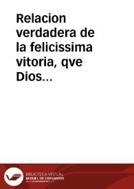 Relacion verdadera de la felicissima vitoria, qve Dios Nuestro Señor se ha seruido conceder a las Catholicas Armas de su Magestad, gouernadas del Serenissimo señor Don Iuan de Austria, contra las de el Christianissimo Rey de Francia, que se hallauã sobre el sitio de Valencienes, Ciudad del Pais de Henau, en los Estados de Flandes, sucedida Sabado 15 de Iulio deste año de 1656