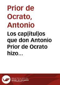 Los cap[ítul]os que don Antonio Prior de Ocrato hizo con la Reyna de Inglaterra Isabela sacados de una relacion impressa en ingles y traducida en castellano la cual traxo un caballero portuges que se reduxo al seru{486} de su Magt. en 11 de Junio de 1589