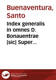 Index generalis in omnes D. Bonauentrae [sic] Super quatuor libros Sententiarum Petri Lombardi delucidationes...