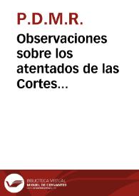 Observaciones sobre los atentados de las Cortes Extraordinarias de Cadiz contra las leyes fundamentales de la Monarquia Española, y sobre las nulidad de la Constitucion que formaron