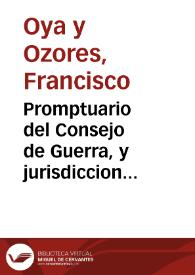 Promptuario del Consejo de Guerra, y jurisdiccion militar : en que se refieren el instituto, govierno, y facultades de este Supremo Tribunal, y los casos en que compete, ò se limita al fuero militar, por razon de la causa, ò personas, segun Ordenanzas, y Reales resoluciones...