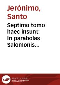 Septimo tomo haec insunt : In parabolas Salomonis commentarij, In     Ecclesiasten Diui Hieronymi Stridonensis commentarij, Homiliae in Canticacanticorum [sic] quatuor Origenis nomine, deniq[ue] in Iob commentarij