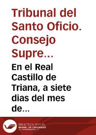 En el Real Castillo de Triana, a siete dias del mes de Março, de mil y seyscientos y veynte y cinco años, estando en su Audiencia de la mañana los Señores Inquisidores, Doctores don Rodrigo de Villavicencio, don Antonio Marin de Bazan, y Christoval de Mexa Cortes, dixeron, que por cuanto en la causa de la denunciacion de las proposiciones dichas contra la autoridad de la Sagrada Religion de la Compañia de Iesus dieron un auto del tenor siguente ...