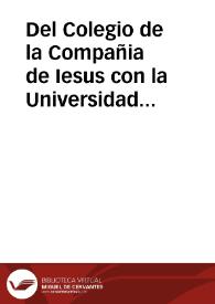 Del Colegio de la Compañia de Iesus con la Universidad de Salamanca : el Colegio de la Compañia de Iesus de Salamanca pretende ser amparado en la possession que tiene, de leer publicamente a los estudiantes de la Universidad que quisieren oyr en el Colegio