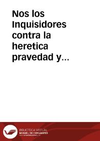 Nos los Inquisidores contra la heretica pravedad y apostasia por authoridad Apostolica & c. A todos los vezinos y moradores estantes y residentes en todas las ciudades, villas y lugares deste nuestro districto ...