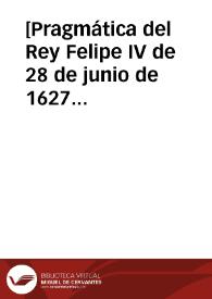 [Pragmática del Rey Felipe IV de 28 de junio de 1627 en que ordena que ningún mercader español o extranjero pueda comprar materias primas de la industria de tejidos para volverlas a vender sin antes haber hecho con ellas alguna transformación].