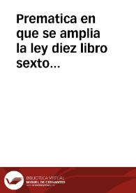 Prematica en que se amplia la ley diez libro sexto titulo diez y ocho de la nueua Recopilacion, que trata, que el dinero que procediere de las mercaderias, que entran en estos Reynos de fuera dellos, se emplee en otras de los naturales ... Dada en Balbastro a siete de febrero de mil y seiscientos y veynte y seis años.