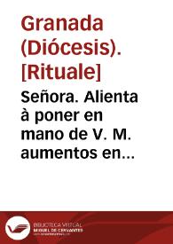 Señora. Alienta à poner en mano de V. M. aumentos en alabãça, deuocion, y rito à Maria Santissima ... acompañandola con particulares oraciones, y espirituales exercicios ... para que se adelantasse el Mysterio de su Purissima Concepcion... [Memorial a la reina enviado por el Prelado de Granada sobre la importancia de la observancia en el culto a la Virgen María, la Imnaculada Concepción y sobre la constitución y reglamentos de la Orden de Servitas]