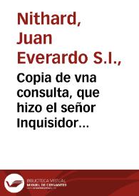 Copia de vna consulta, que hizo el señor Inquisidor General, Confessor de la Reyna nuestra señora, respondiendo à una carta que escriuiò à su magestad el señor Don Iuã de Consuegra, en 21 de otubre de este año, satisfaciendo à los cargos q¯ le haze en ella.