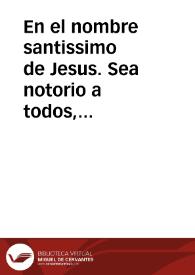 En el nombre santissimo de Jesus. Sea notorio a todos, como para mayor honra, y gloria de Dios N. S. y de su santissima madre la Virgen Maria S.N. ... las muy venerables congregaciones de señores sacerdotes de N. Señora de la Anunciata, y del Espiritu Santo, sitas en el Colegio de la Compañia de Jesus desta ciudad de Cadiz ... disponer con piadosa industria dotes de a trescientos ducados cada uno, y repartirse por suertes a donzellas pobres, honradas, honestas, y recogidas, naturales ô habitantes en esta ciudad de Cadiz, y su Obispado...