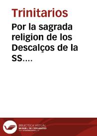 Por la sagrada religion de los Descalços de la SS. Trinidad, Redentores de Cautiuos con las muy ilustres iglesias parroquiales, y muy religiosos conventos desta ciudad de Malaga en el pleyto sobre la fundacion de convento, que dicha religion pretende hazer en dicha ciudad...