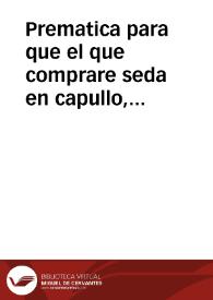 Prematica para que el que comprare seda en capullo, maço, ò en madeja, no lo pueda tornar à reuender, sino fuere teñida, ò texida, ni se eche en ella, miel, xabon, ni otras cosas, ni mezclen con la fina la ocal, ò redonda.