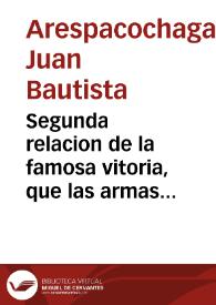 Segunda relacion de la famosa vitoria, que las armas de su Magestad han tenido contra las de Francia en el sitio de Valencianas en Flandes : sacada de una carta, que el señor Iuan Bautista de Arespacochaga, Cauallero de la Orden de Santiago ... con el numero de los franceses muertos, y lista de los prisioneros, pieças de artilleria, bagaje, y municiones, y otras cosas de mucho valor, que seles han quitado a los enemigos.