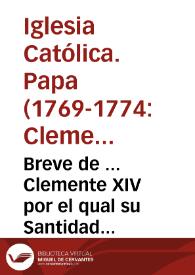 Breve de ... Clemente XIV por el qual su Santidad suprime, deroga, y extingue el instituto y orden de los Clérigos Regulares, denominados de la Compañía de Jesus...[Traslado del Breve, fechado en Madrid a 12 de septiembre 1773]