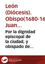 Por la dignidad episcopal de la ciudad, y obispado de Leon con Frey Don Baltasar Paez de Sotomayor, Cavallero del Orden de San Juan ... sobre las licencias de confessar, administracion de sacramentos, visitas, y otras cosas de que pretenden ser exemptos dela jurisdicion del Obispo, y sus Oficiales, los dichos Comendador, y Priores.