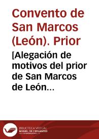 [Alegación de motivos del prior de San Marcos de León para seguir percibiendo las prebendas]