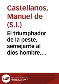 El triumphador de la peste, semejante al dios hombre, triumphador de la muerte : oracion panegyrica de San Roque, que en los annuales votivos cultos, consagrados por la ... ciudad de Cadiz, a 16 de agosto de 1751, en el Monasterio de Santa Maria de Señoras Religiosas de la Concepcion, de dicha ciudad ...