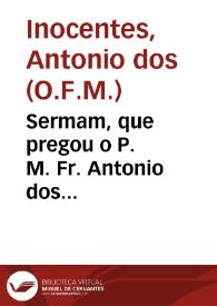 Sermam, que pregou o P. M. Fr. Antonio dos Innocentes... em as exequias, & honras funeraes, que a mui nobre cidade de Portalegre, sumptuosamente, fez, em a Sè, a el Rey nosso Senhor Dõ Philippe segundo de Portugal...