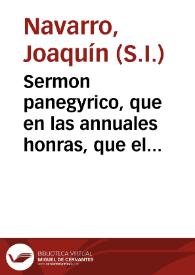 Sermon panegyrico, que en las annuales honras, que el Colegio Mayor de San Ildefonso Universidad de Alcalà, consagra à la siempre viva memoria de su santo amo, y fundador ... Fray Francisco Ximenez de Cisneros