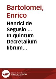 Henrici de Segusio ... In quintum Decretalium librum commentaria...