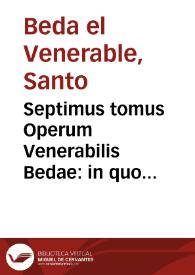 Septimus tomus Operum Venerabilis Bedae : in quo Conciones & scripta continentur, quae ad Ecclesiam instruendam, piorúmque animos excitandos multum faciunt...