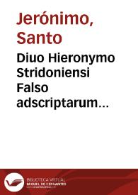 Diuo Hieronymo Stridoniensi Falso adscriptarum Epistolarum tomus nonus : in cuius prima parte locata sunt Epistolae docta..., in secunda, posita sunt ea quae suis titulis proprios testantur auctores, quibus inseruimus Theophili Alexandrini episcopi Pascales epistolas tres à D. Hieronymo latinas factas, in tertia, quae suos auctores ipsa etiam praese ferunt ... continentur