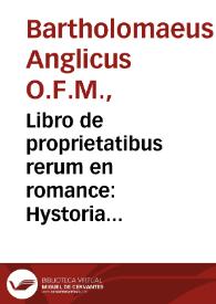 Libro de proprietatibus rerum en romance : Hystoria natural do se trata[n] las p[ro]piedades d[e] todas las cosas... : es obra catholica [e] muy p[ro]uechosa que côtiene mucha doctrina de theologia... : va acopañada [sic] de gra[n]des secretos de astrologia, medicina, cirugia, geometria, musica & cosmographia....