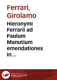 Hieronymi Ferrarii ad Paulum Manutium emendationes in Philippicas Ciceronis ; his adiecimus M. Tullij Ciceronis defensiones contra Caelij Calcagnini Disquisitiones in eius officia, per Iacobum Grifolum ...