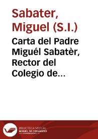 Carta del Padre Miguél Sabatèr, Rector del Colegio de Lerida, de la Compañia de Jesus, a los Padres Superiores de la Provincia de Aragon, sobre la Vida, y Virtudes del Padre Ignacio Guell, Missionero del mismo Colegio