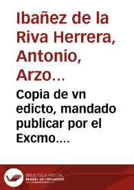 Copia de vn edicto, mandado publicar por el Excmo. Señor D. Antonio Ybañez, Arçobispo de Zaragoça, en que declara los motivos, y fundamentos de otro Edicto, mandado assimismo publicar por su Exc. en 29 de Diciembre de el año passado de 1708, contra los Insidentes al Rey nuestro Señor