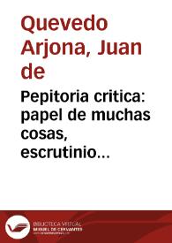 Pepitoria critica : papel de muchas cosas, escrutinio vniuersal, y purgatorio de molde, en que se purifican varios papeles