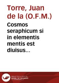 Cosmos seraphicum si in elementis mentis est diuisus visus & gratus ratus, cujus in cosmographia si coelum tangis est ejus inclita ... seu operationem suam coelum & elementa illiberitanum mundum seraphicum constantia ...