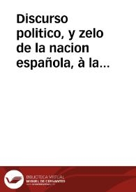 Discurso politico, y zelo de la nacion española, à la mayor honra, y gloria de ambas magestades