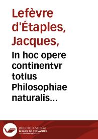 In hoc opere continentvr totius Philosophiae naturalis Paraphrases : adiecto ad literam familiari commentario, declaratae, & hoc ordine digestae : Paraphrasis ... IIII de coelo & mundo completorû ; Paraphrasis II de generatione & corruptione ; Paraphrasis IIII Metheororum completorum ; Paraphrasis III de anima completorum ; Paraphrasis libri de sensu & sensato ; Paraphrasis libri de memoria & reminiscentia ; Paraphrasis libri de somno & vigilia ; Paraphrasis libri de longitudine & breuitate vitae ; Introductio Metaphysica IIII dialogis declarata