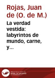 La verdad vestida : labyrintos de mundo, carne, y demonio, por donde anda el hombre perdido por el pecado, hasta que le saca la penitencia, caminos opuestos que le enseñan las virtudes, por quien deue caminar, sino quiere boluerse à perder...