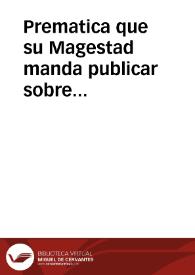 Prematica que su Magestad manda publicar sobre conseruacion del contrauando, reuocacion de las permissiones, prohibicion del vso de las mercaderias, y frutos de los Reynos de Francia, Inglaterra, Portugal, y reformacion de trajes, y vestidos, y otras cosas