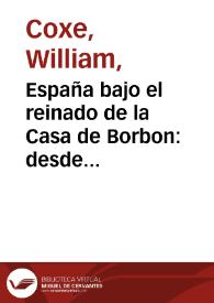 España bajo el reinado de la Casa de Borbon : desde 1700 en que subió al trono Felipe V, hasta la muerte de Carlos III, acaecida en 1788