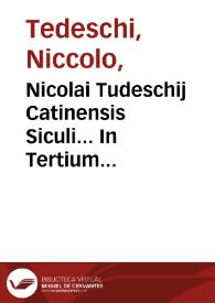 Nicolai Tudeschij Catinensis Siculi... In Tertium Decretalium librum commentaria, adnotationibus quamplurium iurisconsultorum illustrata, eisdemq[ue] propenso studio ac labore, ex integro ad fidê veterum exêplarium restitutis, praesertim Bartholomaei Bellencini, et Zachariae Ferrerij, quae magna ex parte multis ab hinc annis, non sine iactura, fuerant omissae... ; additiones etiam Ant. Corseti ... in Abbatis Repertorium, ... praetermissae. ... Petro Vendramaeno corrigente