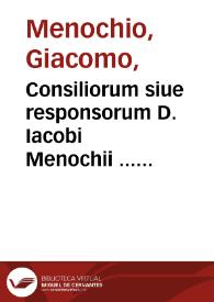 Consiliorum siue responsorum D. Iacobi Menochii ... liber secundus...