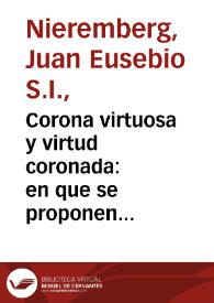 Corona virtuosa y virtud coronada : en que se proponen los frutos de la virtud de vn Principe, juntamente con los heroicos exemplos de virtudes de los Emperadores de la Casa de Austria, y Reyes de España